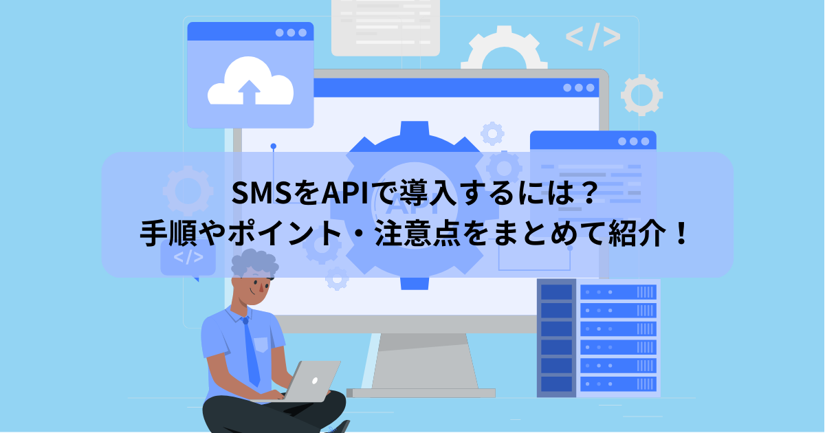 SMSをAPIで導入するには? 手順やポイント・注意点をまとめて紹介!