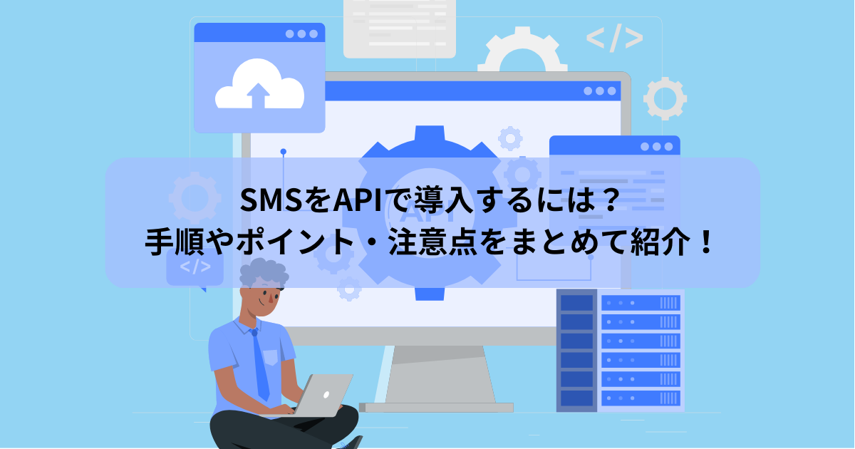 SMSをAPIで導入するには？ 手順やポイント・注意点をまとめて紹介！