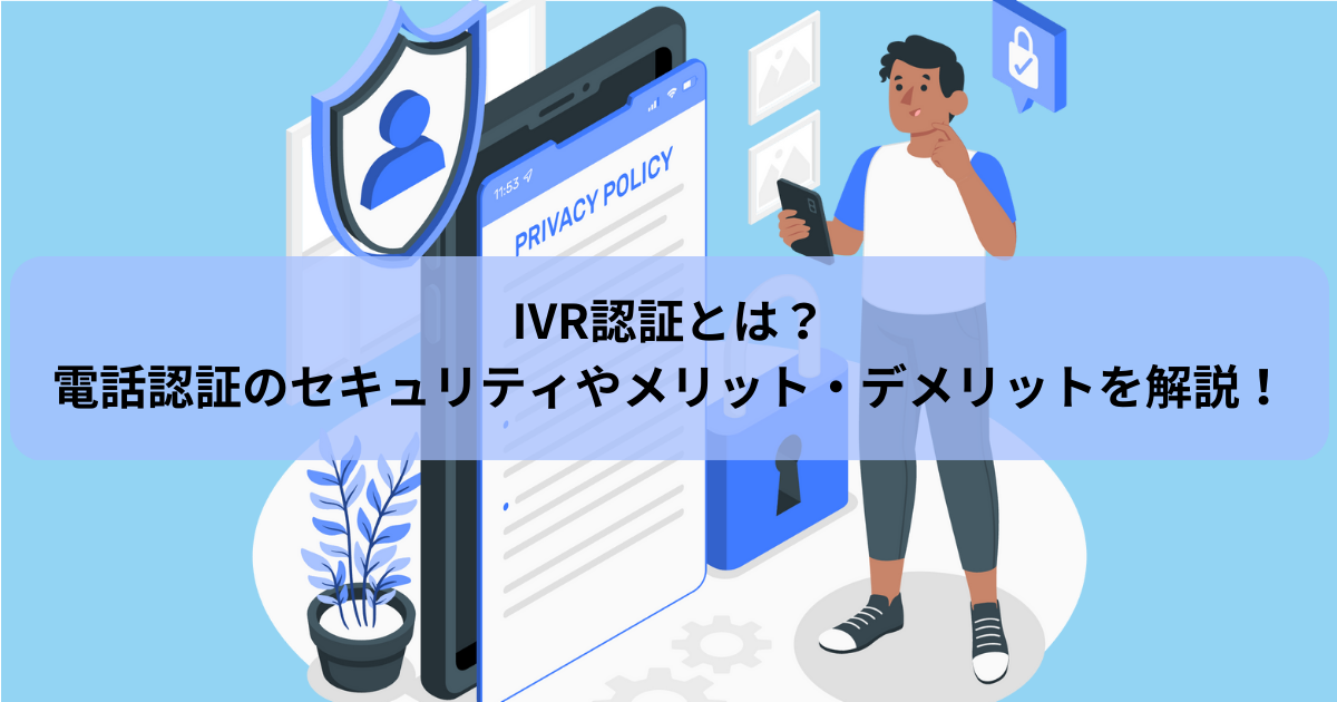 IVR認証とは？電話認証のセキュリティやメリット・デメリットを解説！