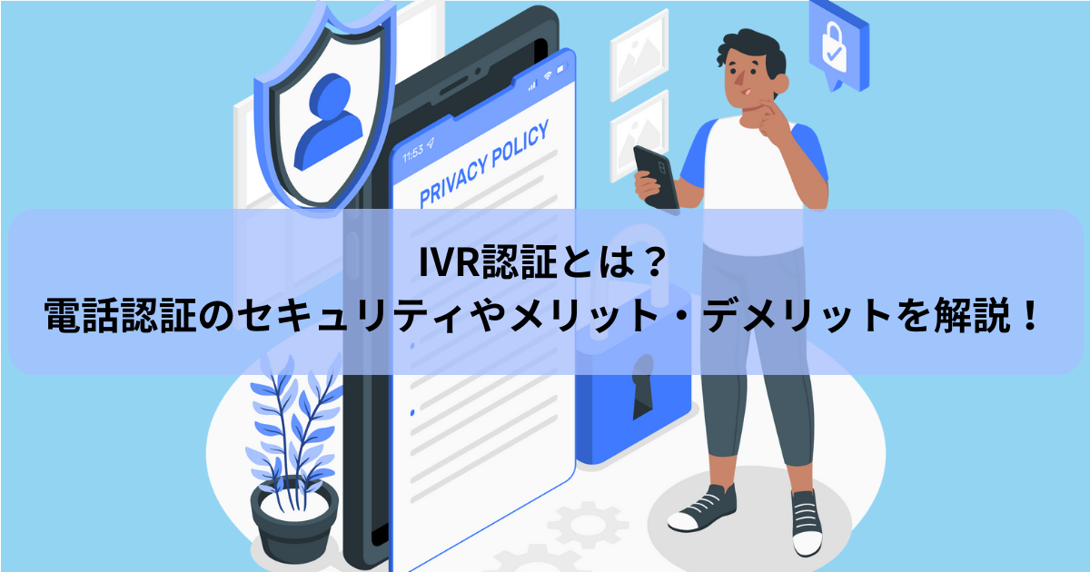 IVR認証とは?電話認証のセキュリティやメリット・デメリットを解説!