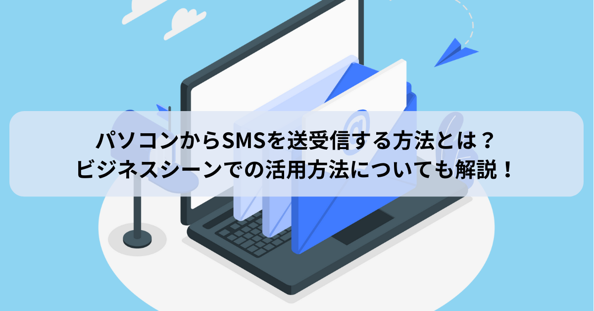 パソコンからSMSを送受信する方法とは？ビジネスシーンでの活用方法についても解説！